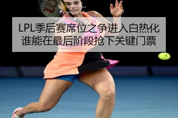 LPL季后赛席位之争进入白热化谁能在最后阶段抢下关键门票（aiyouxi）